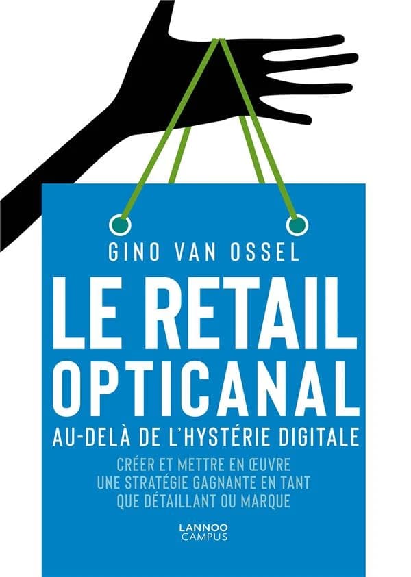 Le retail opticanal ; au-delà de l'hystérie digitale ; créer et mettre en oeuvre une stratégie gagnante en tant que détaillant ou marque