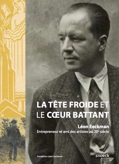 La tête froide et le coeur battant : Léon Eeckman, entrepreneur et ami des artistes au 20e siècle