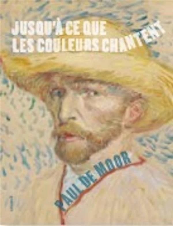 Jusqu'à ce que les couleurs chantent : sur Vincent Van Gogh