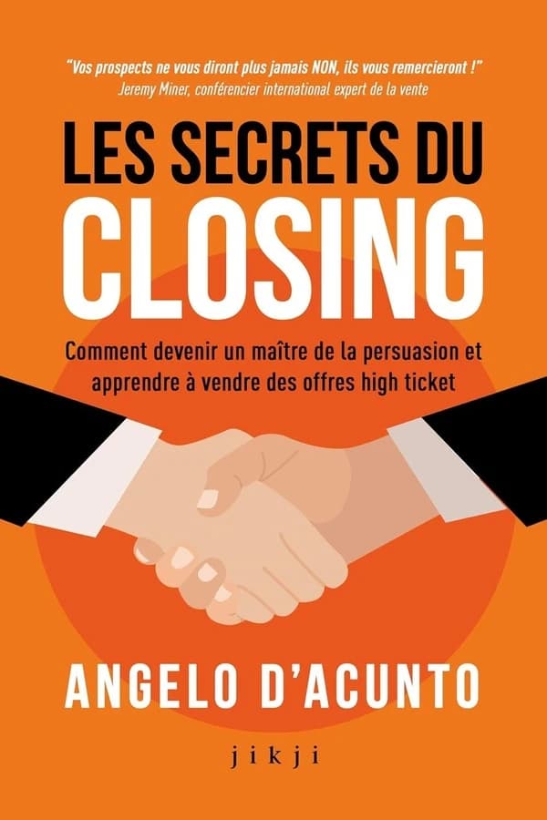 Les secrets du closing : Comment devenir un maître de la persuasion et apprendre à vendre des offres high ticket