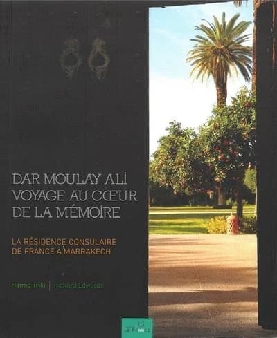 Dar Moulay Ali : voyage au coeur de la mémoire : la résidence consulaire de France à Marrakech