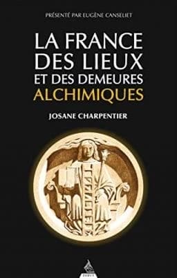 La France des lieux et des demeures alchimiques (Nouvelle éd. augmentée de nouvelles illustrations) Josane Charpentier ; présenté par Eugène Canselier