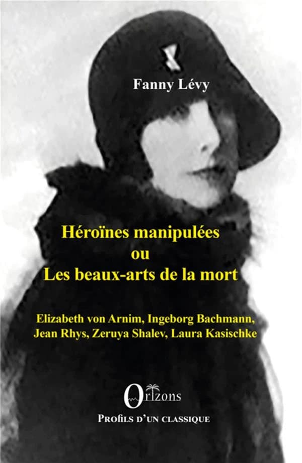 Héroïnes manipulées ou Les beaux-arts de la mort : Elizabeth von Arnim, Ingeborg Bachmann, Jean Rhys, Zeruya Shalev, Laura Kasischke