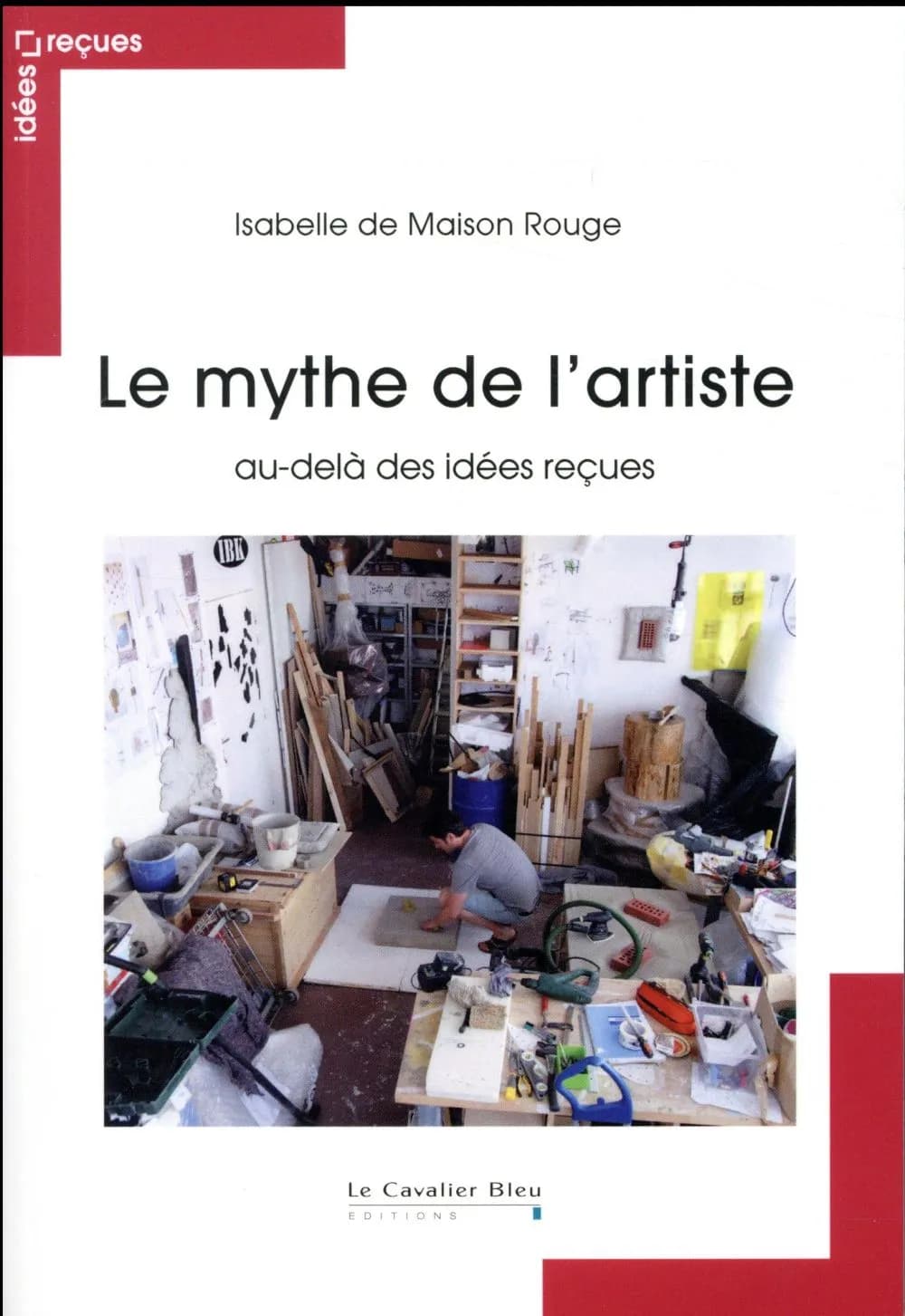 Le mythe de l'artiste : au-delà des idées reçues (2e éd. revue et augmentée) Isabelle de Maison Rouge