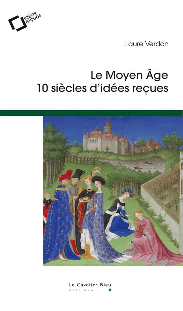 Le Moyen âge : 10 siècles d'idées reçues (3e édition) Laure Verdon