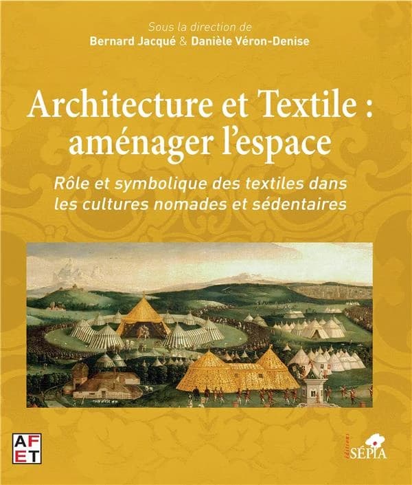 Architecture et textile : aménager l'espace : rôle et symbolique des textiles dans les cultures nomades et sédentaires : actes des Journées d'étude, Cité internationale de la tapisserie, Aubusson, 25 et 26 novembre 2016