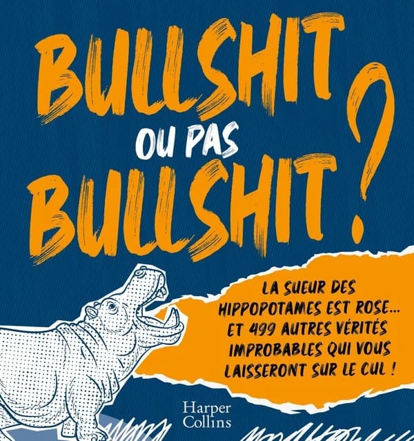 Bullshit ou pas bullshit ? : la sueur des hippopotames est rose, et 499 autres vérités improbables qui vous laisseront sur le cul !