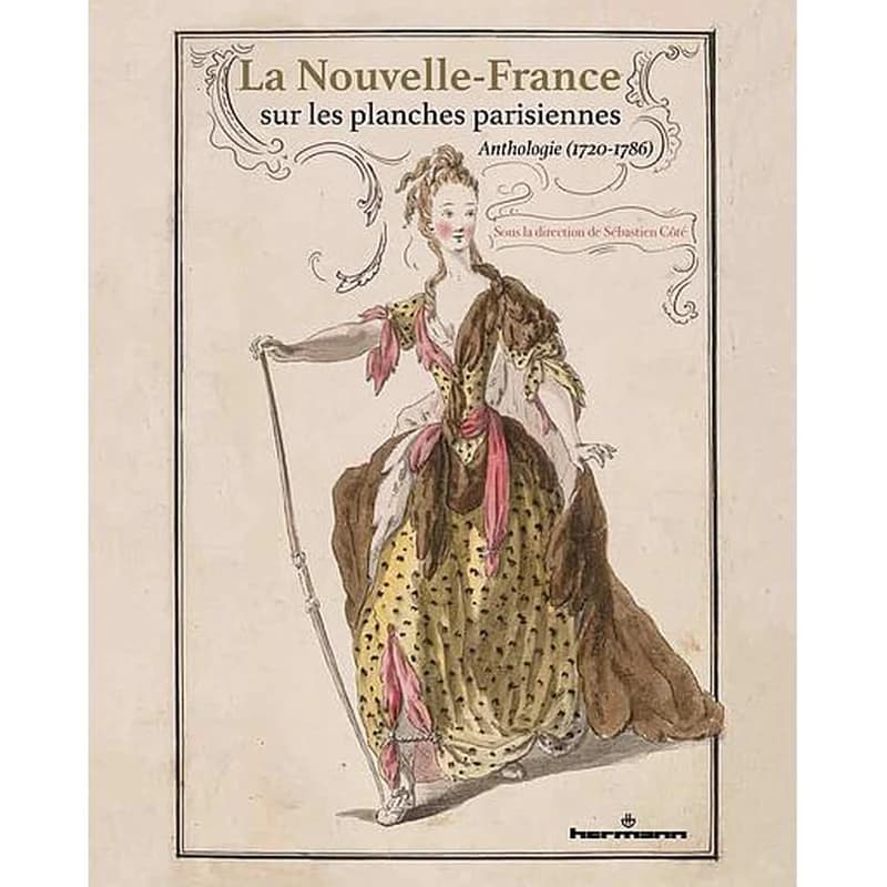 La Nouvelle-France sur les planches parisiennes - Anthologie (1720-1786)