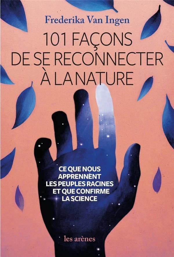 101 façons de se reconnecter à la nature : ce que nous apprennent les peuples racines et que confirme la science