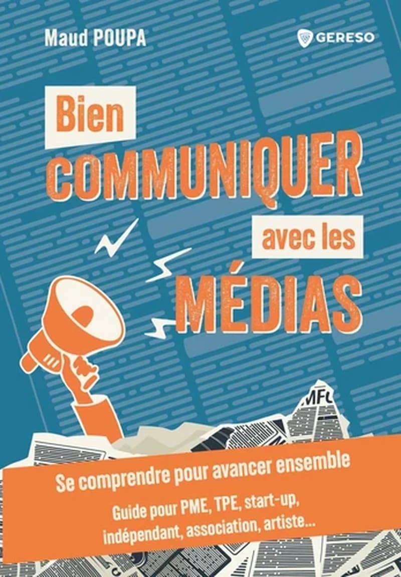 Bien communiquer avec les médias : se comprendre pour avancer ensemble : guide pour PME, TPE, start-up, indépendant, association, artiste