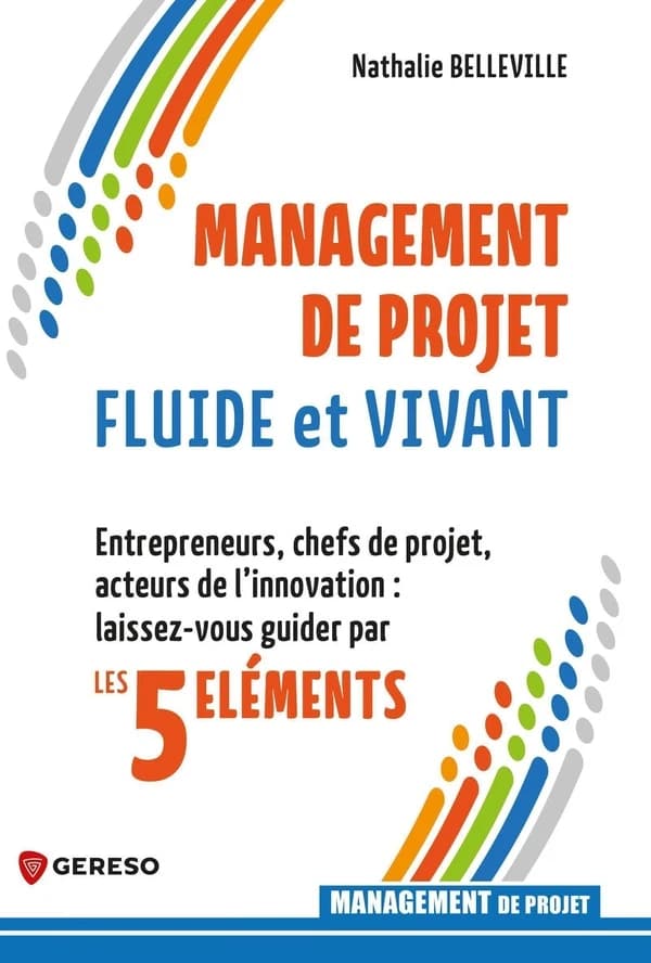 Management de projet fluide et vivant : entrepreneurs, chefs de projet, acteurs de l'innovation, laissez-vous guider par les 5 éléments