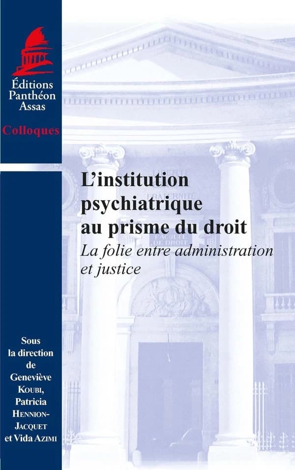 L'institution psychiatrique au prisme du droit : la folie entre administration et justice : ouvrage issu du colloque organisé à l'Université Panthéon-Assas les 16 et 17 octobre 2014